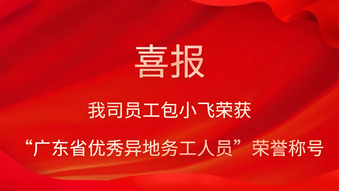 我司員工包小飛榮獲“廣東省優(yōu)秀異地務(wù)工人員”榮譽稱號